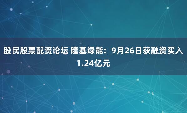 股民股票配资论坛 隆基绿能:9月26日获融资买入1.24亿元