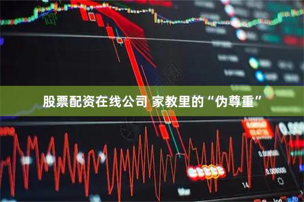 股票配资在线公司 家教里的“伪尊重”