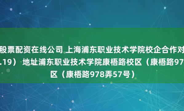 股票配资在线公司 上海浦东职业技术学院校企合作对接会(11.19) 地址浦东职业技术学院康梧路校区(康梧路978弄57号)