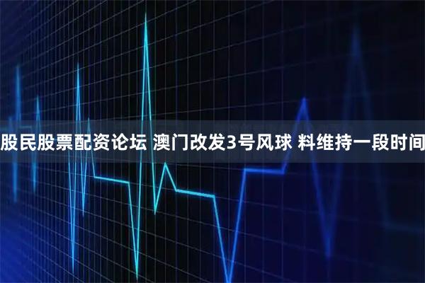 股民股票配资论坛 澳门改发3号风球 料维持一段时间