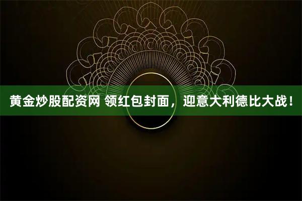 黄金炒股配资网 领红包封面，迎意大利德比大战！