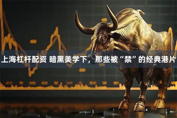 上海杠杆配资 暗黑美学下，那些被“禁”的经典港片