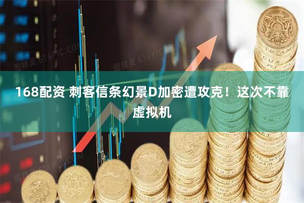 168配资 刺客信条幻景D加密遭攻克！这次不靠虚拟机