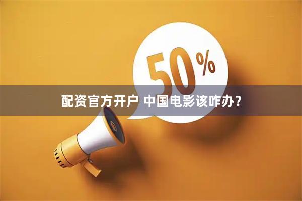 配资官方开户 中国电影该咋办？